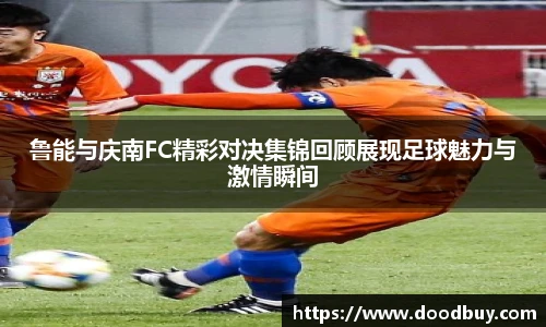 鲁能与庆南FC精彩对决集锦回顾展现足球魅力与激情瞬间