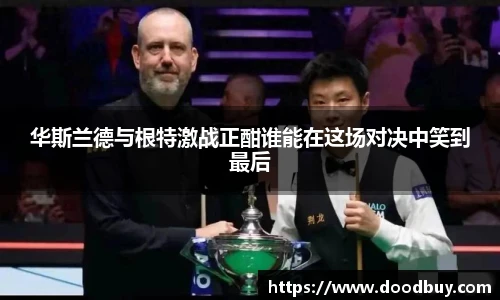 华斯兰德与根特激战正酣谁能在这场对决中笑到最后