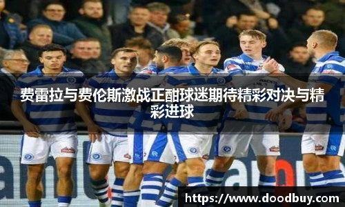 费雷拉与费伦斯激战正酣球迷期待精彩对决与精彩进球
