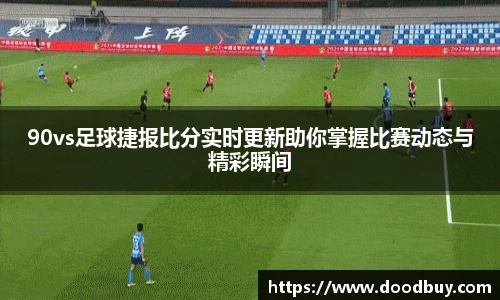90vs足球捷报比分实时更新助你掌握比赛动态与精彩瞬间