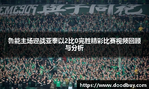 鲁能主场迎战亚泰以2比0完胜精彩比赛视频回顾与分析