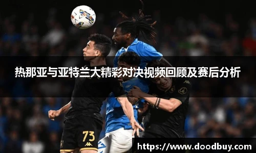 热那亚与亚特兰大精彩对决视频回顾及赛后分析