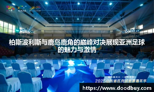 柏斯波利斯与鹿岛鹿角的巅峰对决展现亚洲足球的魅力与激情
