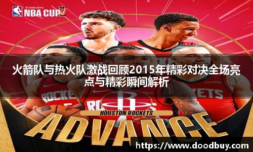 火箭队与热火队激战回顾2015年精彩对决全场亮点与精彩瞬间解析