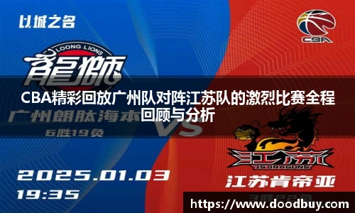 CBA精彩回放广州队对阵江苏队的激烈比赛全程回顾与分析