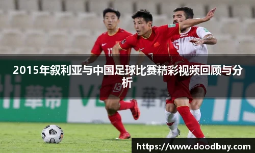 2015年叙利亚与中国足球比赛精彩视频回顾与分析