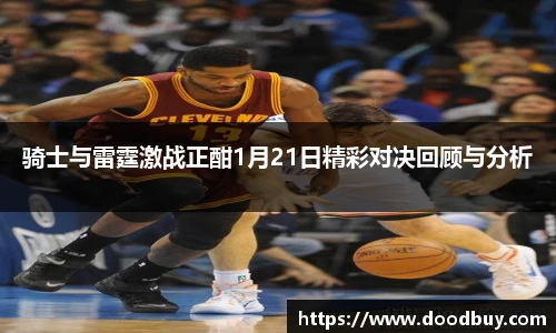 骑士与雷霆激战正酣1月21日精彩对决回顾与分析