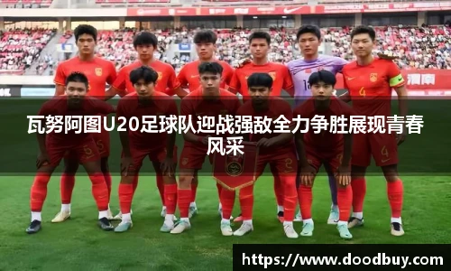 瓦努阿图U20足球队迎战强敌全力争胜展现青春风采