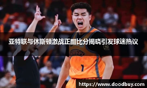 亚特联与休斯顿激战正酣比分揭晓引发球迷热议